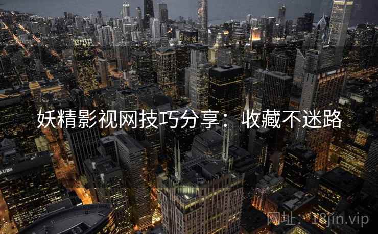 妖精影视网技巧分享:收藏不迷路 妖精影视网技巧分享:收藏不迷路