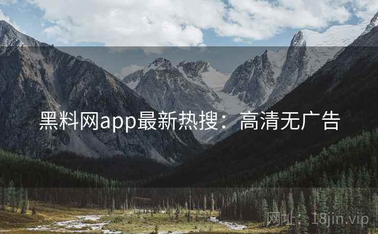 黑料网app最新热搜：高清无广告