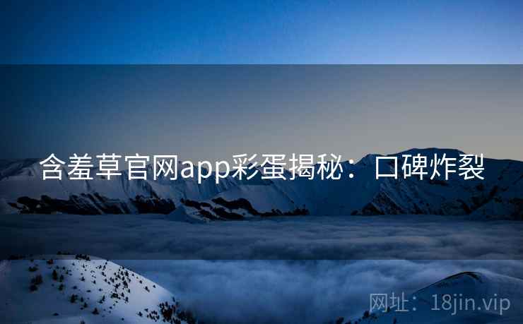 含羞草官网app彩蛋揭秘：口碑炸裂