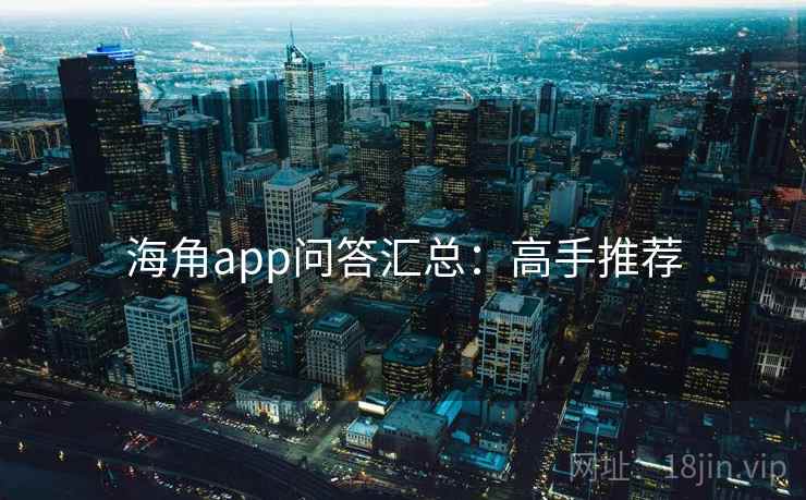海角app问答汇总：高手推荐