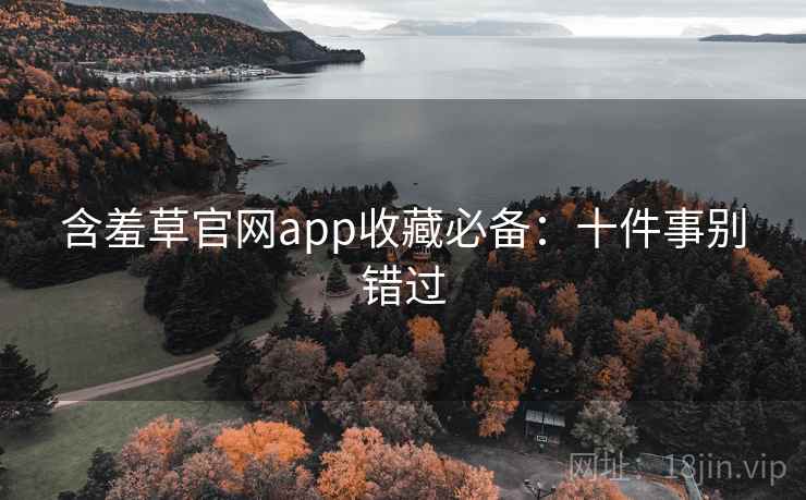 含羞草官网app收藏必备：十件事别错过