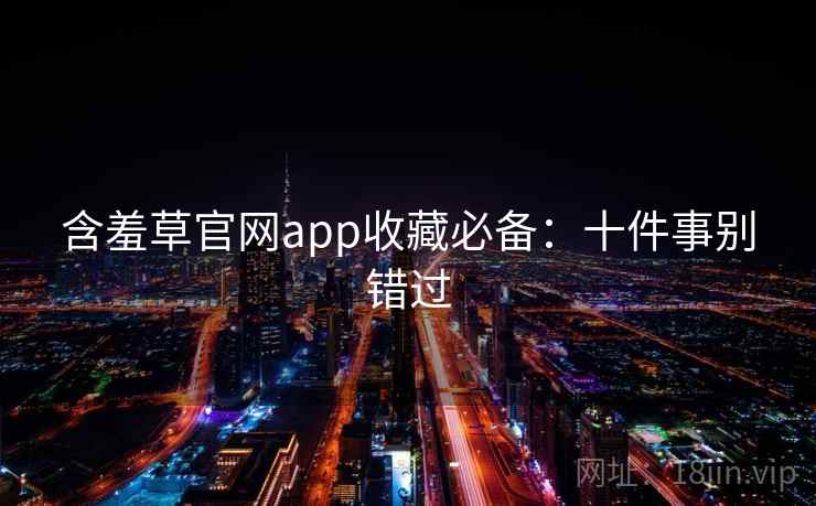 含羞草官网app收藏必备：十件事别错过