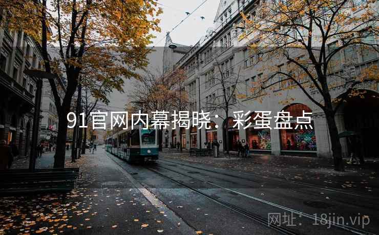 91官网内幕揭晓：彩蛋盘点