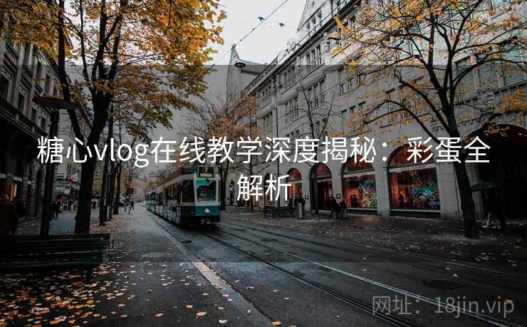 糖心vlog在线教学深度揭秘：彩蛋全解析
