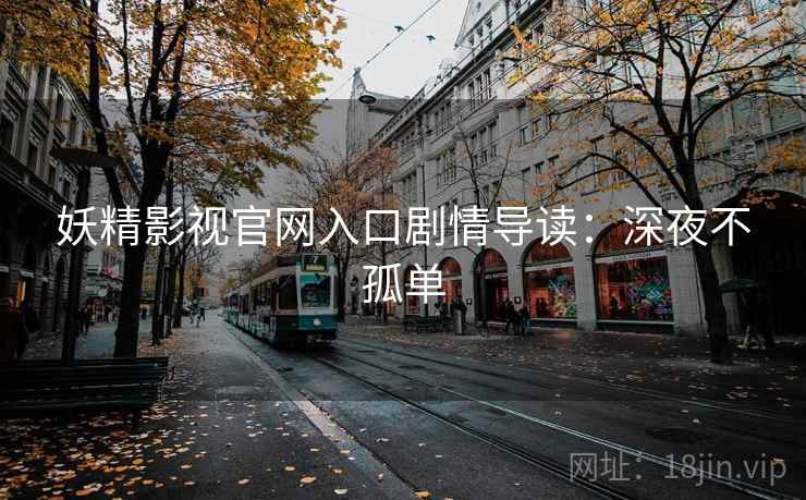 妖精影视官网入口剧情导读:深夜不孤单 妖精影视官网入口剧情导读:深夜不孤单