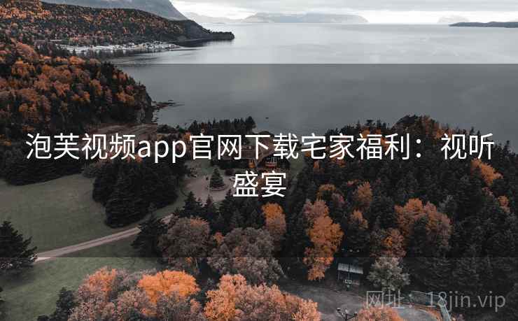 泡芙视频app官网下载宅家福利：视听盛宴