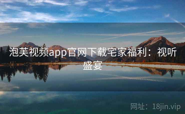 泡芙视频app官网下载宅家福利：视听盛宴