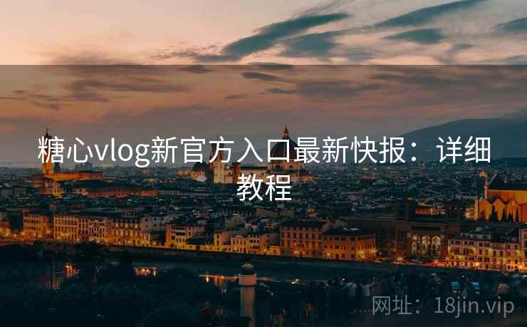 糖心vlog新官方入口最新快报：详细教程