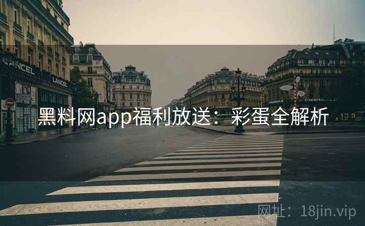黑料网app福利放送：彩蛋全解析