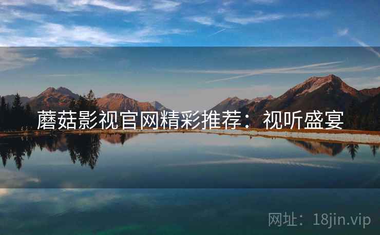 蘑菇影视官网精彩推荐：视听盛宴