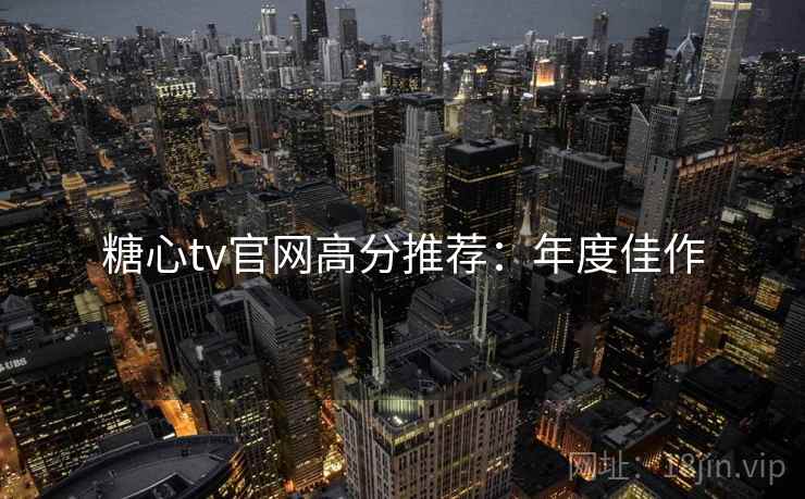 糖心tv官网高分推荐:年度佳作 糖心tv官网高分推荐:年度佳作
