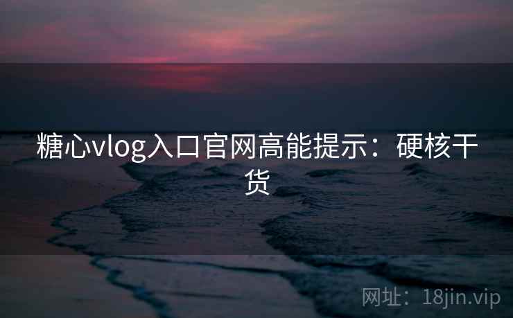 糖心vlog入口官网高能提示:硬核干货 糖心vlog入口官网高能提示:硬核干货