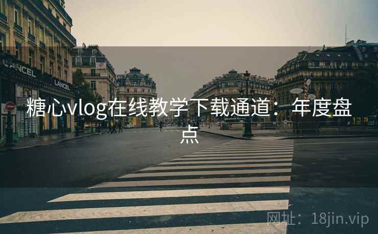 糖心vlog在线教学下载通道：年度盘点